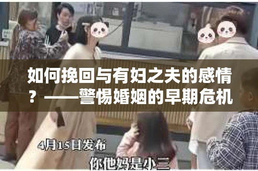 如何挽回与有妇之夫的感情？——警惕婚姻的早期危机信号
