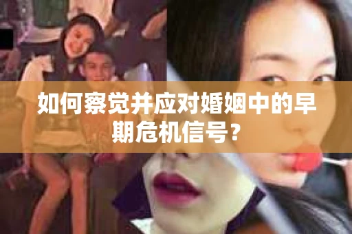 如何察觉并应对婚姻中的早期危机信号？