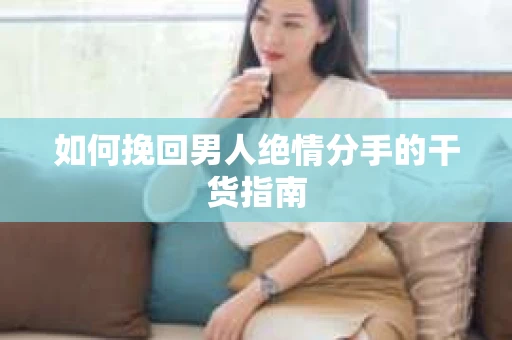 如何挽回男人绝情分手的干货指南