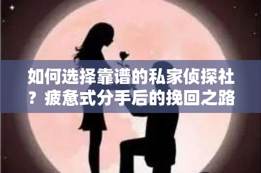 如何选择靠谱的私家侦探社？疲惫式分手后的挽回之路怎么办？