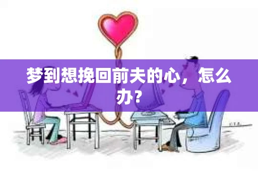 梦到想挽回前夫的心，怎么办？