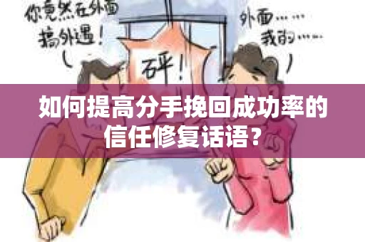 如何提高分手挽回成功率的信任修复话语？