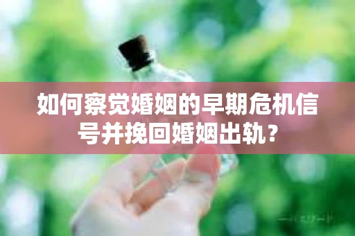 如何察觉婚姻的早期危机信号并挽回婚姻出轨？