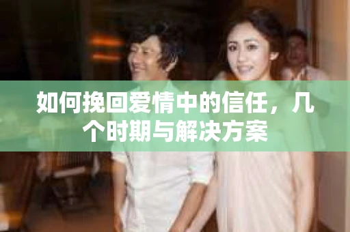 如何挽回爱情中的信任，几个时期与解决方案