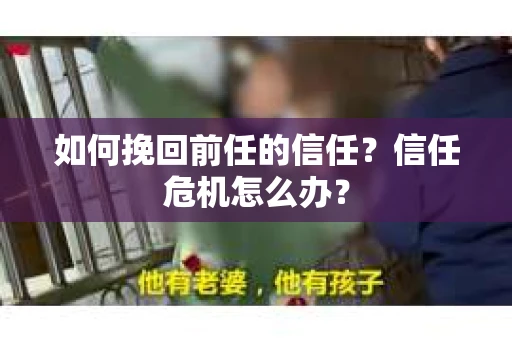 如何挽回前任的信任？信任危机怎么办？