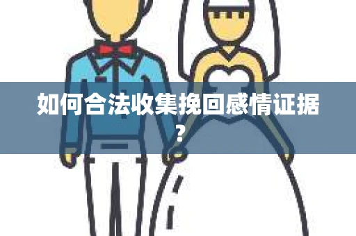 如何合法收集挽回感情证据？