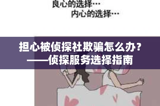 担心被侦探社欺骗怎么办？——侦探服务选择指南